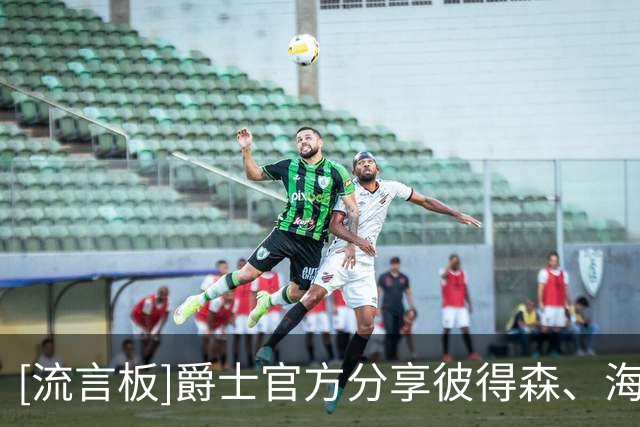 [流言板]爵士官方分享彼得森、海斯最新训练组图：新赛季就在眼前